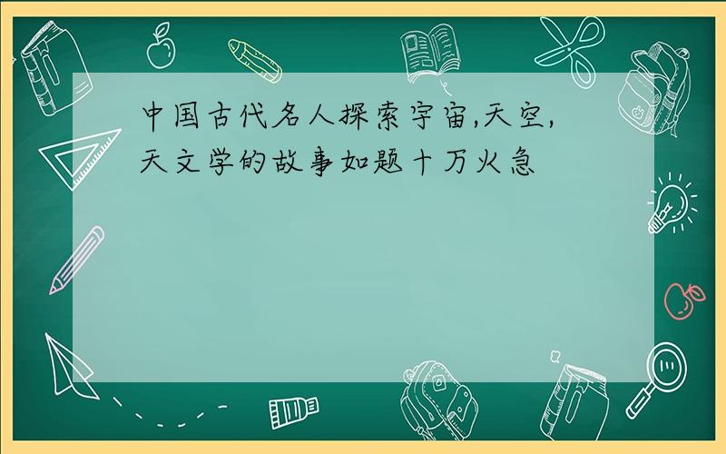 中国古代名人探索宇宙,天空,天文学的故事如题十万火急