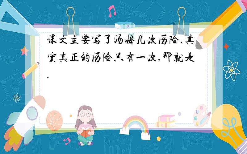 课文主要写了汤姆几次历险.其实真正的历险只有一次,那就是.