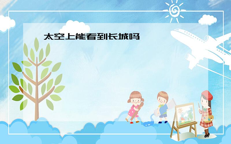 太空上能看到长城吗