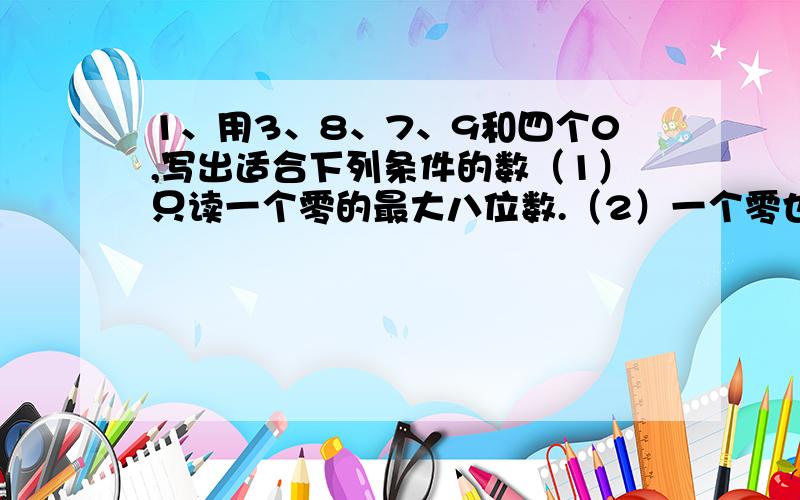 1、用3、8、7、9和四个0,写出适合下列条件的数（1）只读一个零的最大八位数.（2）一个零也不读出来的最小八位数.、 2、三个连续偶数的和是120,这三个偶数分别是多少?3、三个质数的乘积是