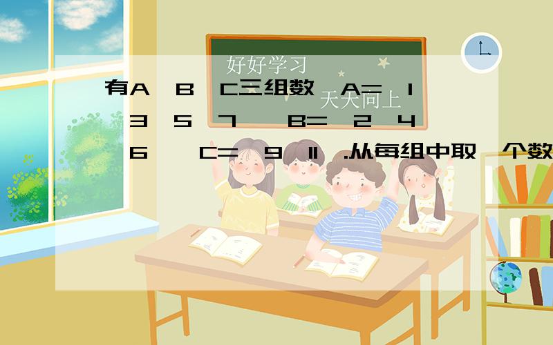 有A、B、C三组数,A=｛1,3,5,7｝,B=｛2,4,6｝,C=｛9,11｝.从每组中取一个数,相乘得到一个积.这24个乘积的总和是（ ）