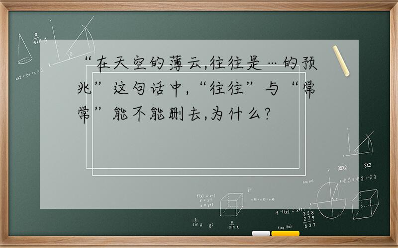 “在天空的薄云,往往是…的预兆”这句话中,“往往”与“常常”能不能删去,为什么?