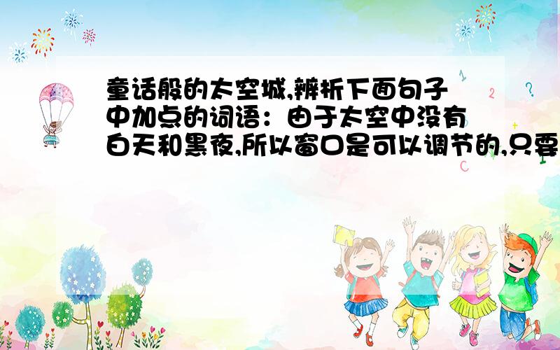 童话般的太空城,辨析下面句子中加点的词语：由于太空中没有白天和黑夜,所以窗口是可以调节的,只要调整采光窗的角度,就可以调节昼夜的长短.（2个调节,1个调整）