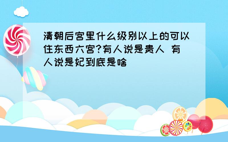 清朝后宫里什么级别以上的可以住东西六宫?有人说是贵人 有人说是妃到底是啥