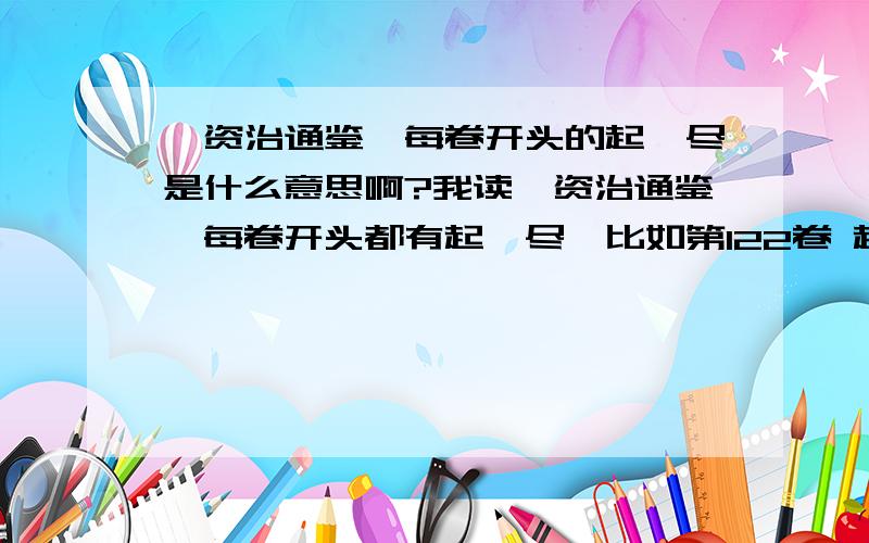 《资治通鉴》每卷开头的起、尽是什么意思啊?我读《资治通鉴》每卷开头都有起、尽,比如第122卷 起重光协洽,尽（不认识）蒙大渊献,凡无年第127卷 昭阳大荒落,一年