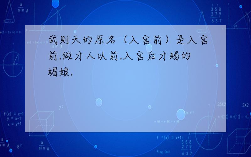 武则天的原名（入宫前）是入宫前,做才人以前,入宫后才赐的媚娘,