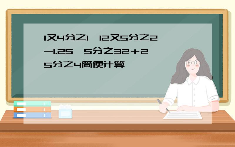 1又4分之1×12又5分之2-1.25×5分之32＋2÷5分之4简便计算