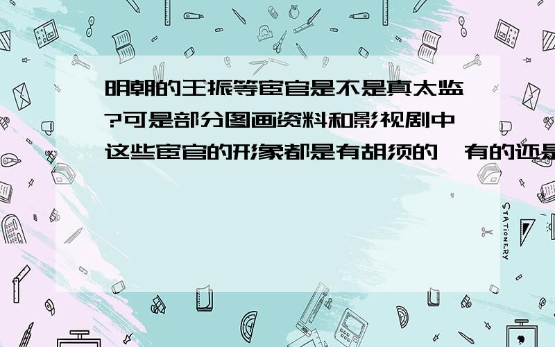 明朝的王振等宦官是不是真太监?可是部分图画资料和影视剧中这些宦官的形象都是有胡须的,有的还是很长很密的胡须.