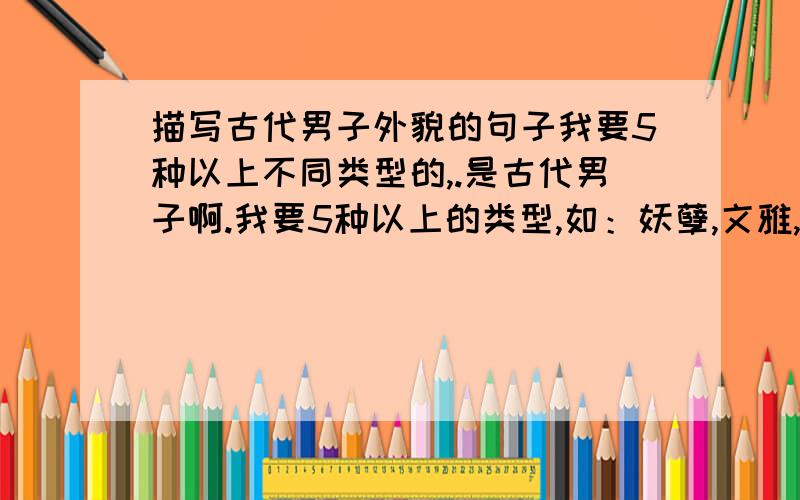 描写古代男子外貌的句子我要5种以上不同类型的,.是古代男子啊.我要5种以上的类型,如：妖孽,文雅,冰山等等的性格外貌描写