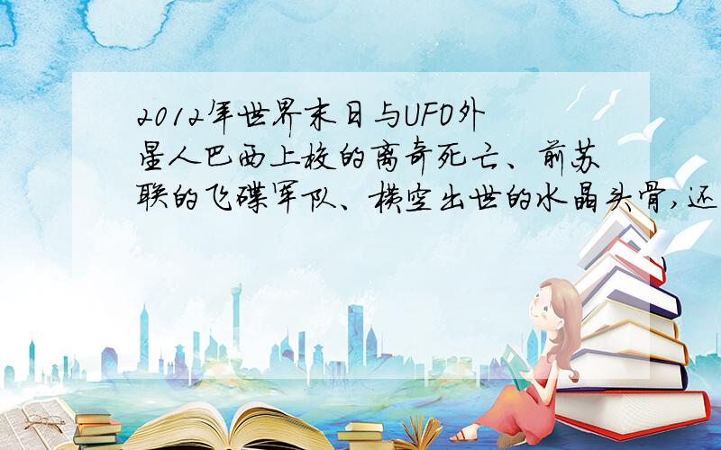 2012年世界末日与UFO外星人巴西上校的离奇死亡、前苏联的飞碟军队、横空出世的水晶头骨,还有土星五号在飞行时发生的奇异光束……这一切都证明了可能真的有外星人,也证明了2012可能就是