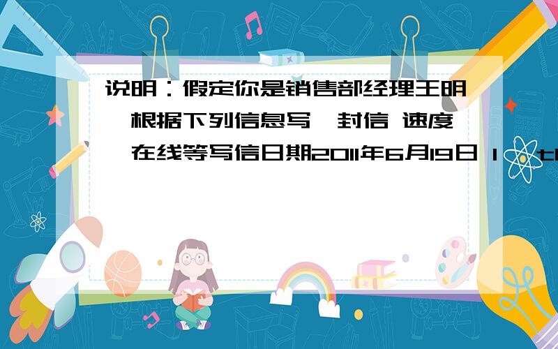 说明：假定你是销售部经理王明,根据下列信息写一封信 速度,在线等写信日期2011年6月19日 1, thank each other ordered you the latest products of our company, 2 for the goods already sent out, about a week after the; 3 aft