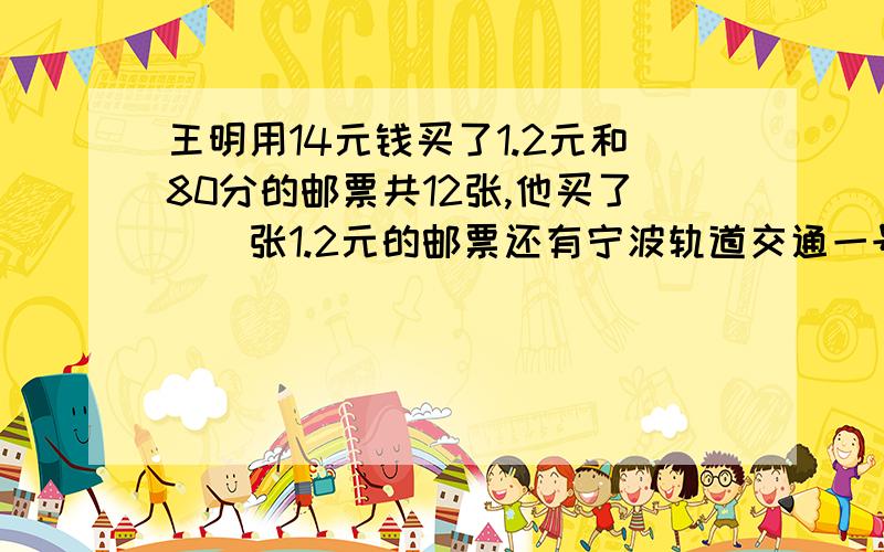 王明用14元钱买了1.2元和80分的邮票共12张,他买了()张1.2元的邮票还有宁波轨道交通一号线建设按规划已修了全长的7分之3,离中点还有3.5千米,轨道一号线全长为多少千米?