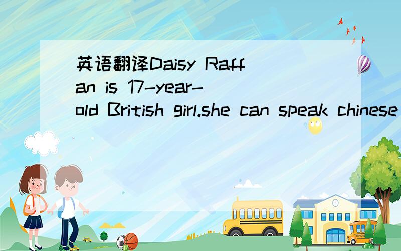 英语翻译Daisy Raffan is 17-year-old British girl.she can speak chinese well,and she runs a website--www.kidschineseciub.com,onjanuary to learn the language when she was just five .on daisy's website .kids can have daisy's lessons when-ever they l