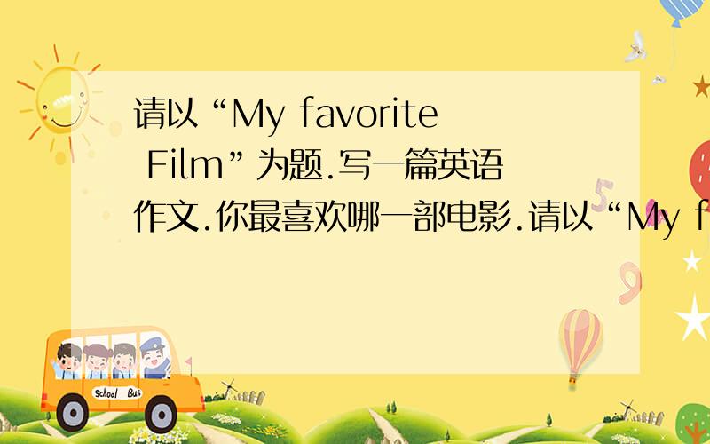 请以“My favorite Film”为题.写一篇英语作文.你最喜欢哪一部电影.请以“My favorite Film”为题.写一篇英语作文.要求语意连贯、无语法错误,词数60--80个.