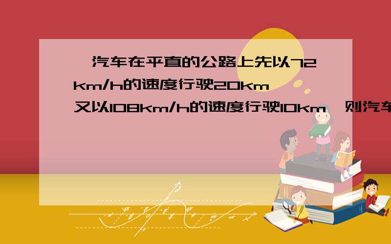 一汽车在平直的公路上先以72km/h的速度行驶20km,又以108km/h的速度行驶10km,则汽车在这30km的全程中的平均速度为多少m/s