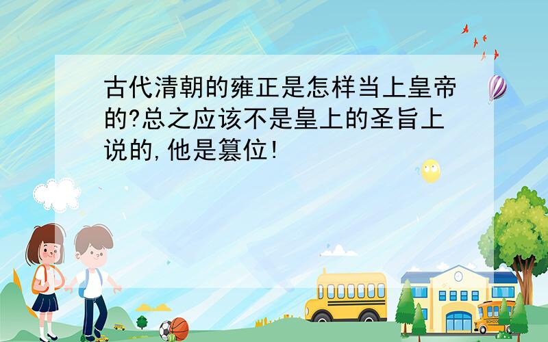 古代清朝的雍正是怎样当上皇帝的?总之应该不是皇上的圣旨上说的,他是篡位!