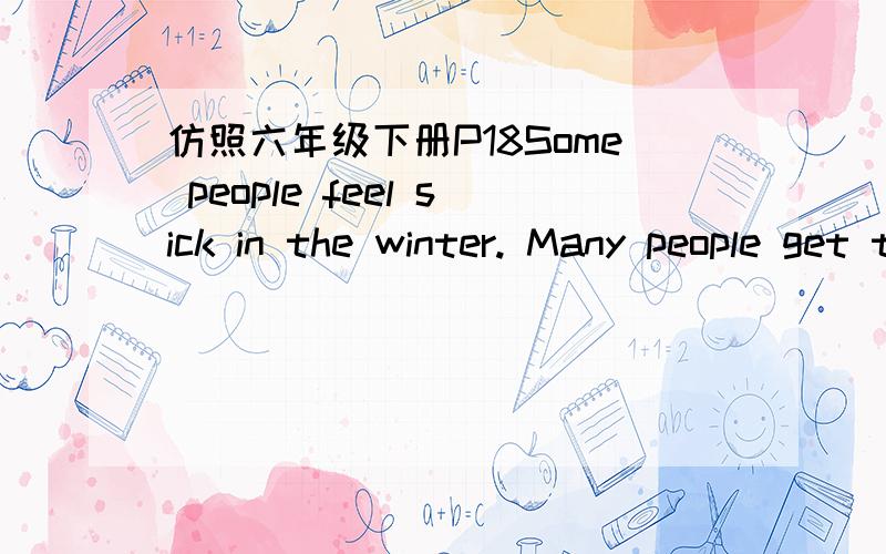 仿照六年级下册P18Some people feel sick in the winter. Many people get the flu. How do you know when仿照六年级下册P18:Some people feel sick in the winter. Many people get the flu. How do you know when you have the flu?DO you Have a sore