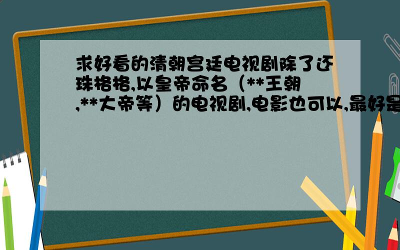 求好看的清朝宫廷电视剧除了还珠格格,以皇帝命名（**王朝,**大帝等）的电视剧,电影也可以,最好是电影.