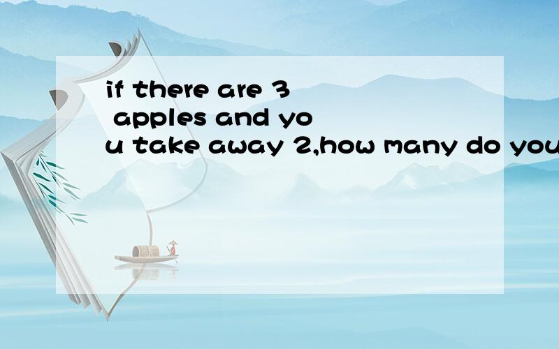 if there are 3 apples and you take away 2,how many do you have?