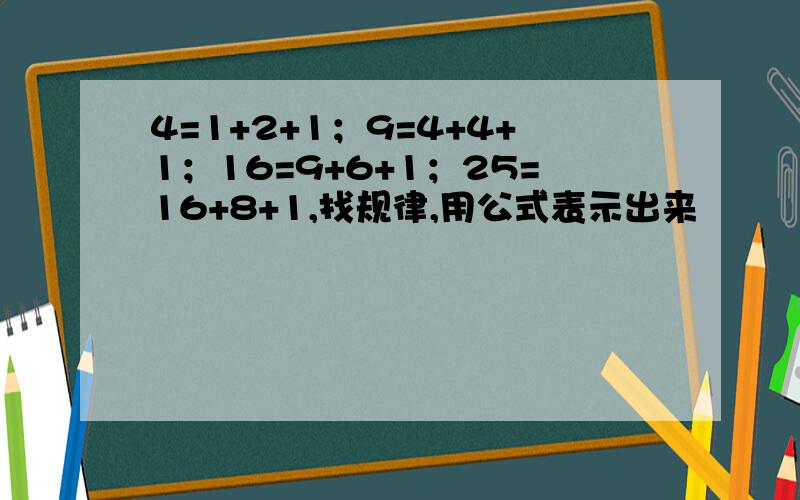 4=1+2+1；9=4+4+1；16=9+6+1；25=16+8+1,找规律,用公式表示出来