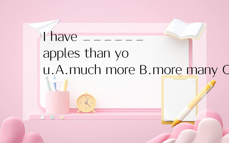 I have ______ apples than you.A.much more B.more many C.many D.many more