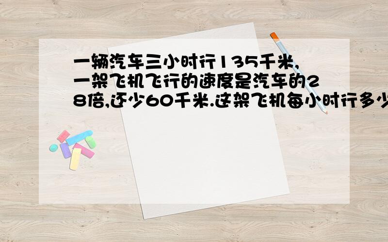 一辆汽车三小时行135千米,一架飞机飞行的速度是汽车的28倍,还少60千米.这架飞机每小时行多少千米?