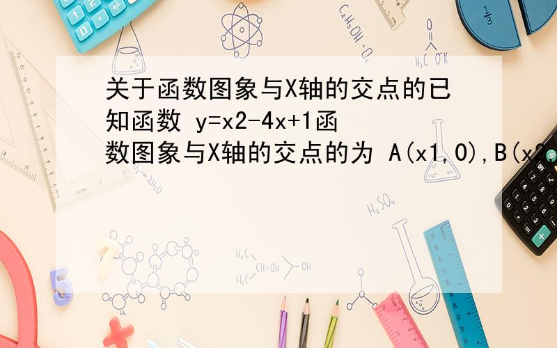 关于函数图象与X轴的交点的已知函数 y=x2-4x+1函数图象与X轴的交点的为 A(x1,0),B(x2,0) 求 x1平方+x2平方的值