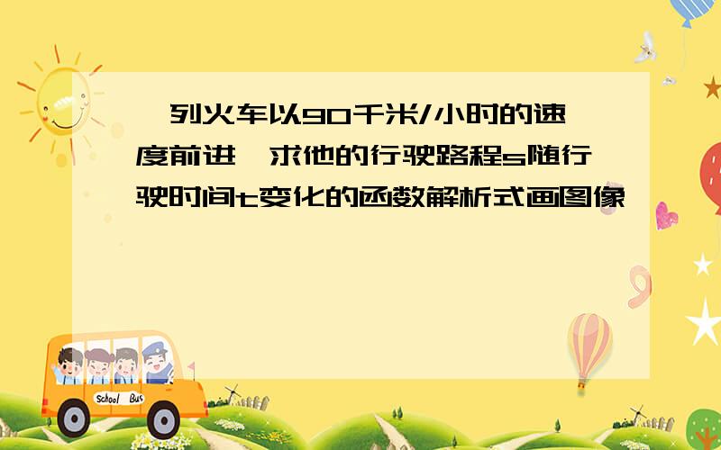 一列火车以90千米/小时的速度前进,求他的行驶路程s随行驶时间t变化的函数解析式画图像