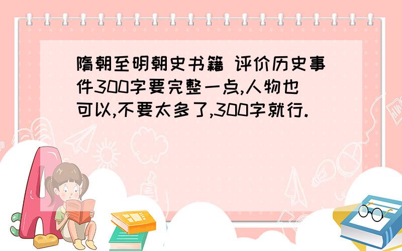 隋朝至明朝史书籍 评价历史事件300字要完整一点,人物也可以,不要太多了,300字就行.