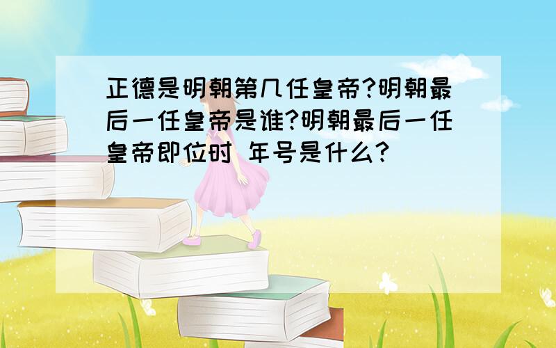 正德是明朝第几任皇帝?明朝最后一任皇帝是谁?明朝最后一任皇帝即位时 年号是什么?