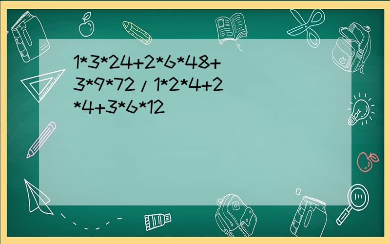 1*3*24+2*6*48+3*9*72/1*2*4+2*4+3*6*12