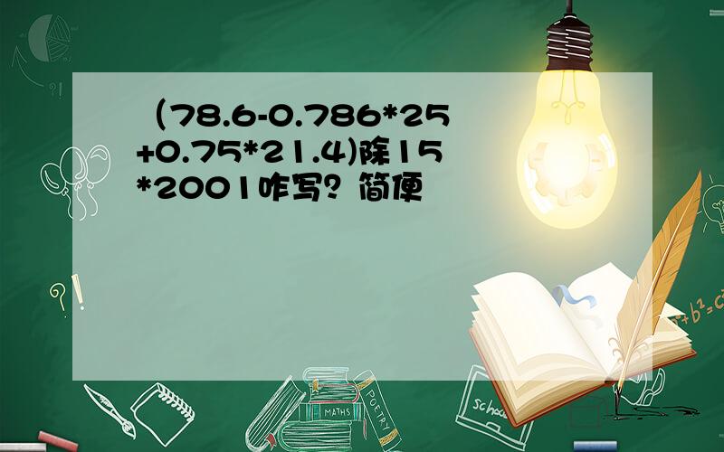 （78.6-0.786*25+0.75*21.4)除15*2001咋写？简便