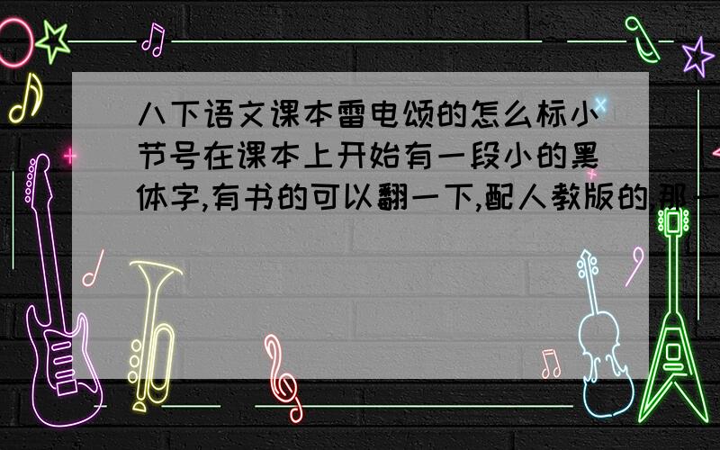 八下语文课本雷电颂的怎么标小节号在课本上开始有一段小的黑体字,有书的可以翻一下,配人教版的,那一段要不要作为一个自然段?这篇文章有几个自然段?