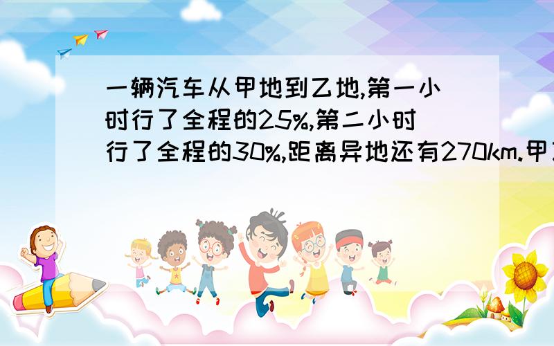 一辆汽车从甲地到乙地,第一小时行了全程的25%,第二小时行了全程的30%,距离异地还有270km.甲乙两地全长多少km?