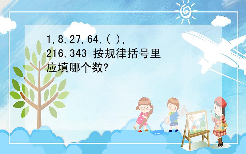 1,8,27,64,( ),216,343 按规律括号里应填哪个数?