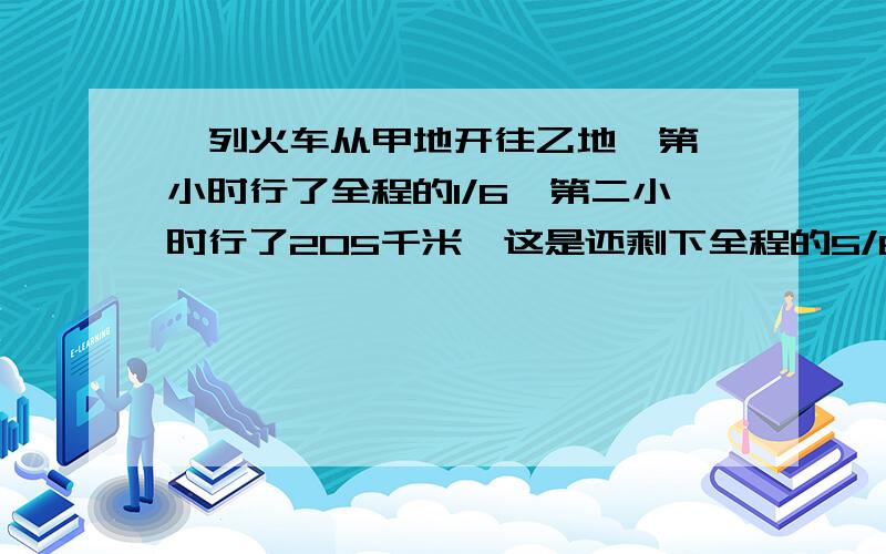 一列火车从甲地开往乙地,第一小时行了全程的1/6,第二小时行了205千米,这是还剩下全程的5/8未行,甲.乙两地相距多少千米?