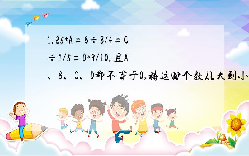 1.25*A=B÷3/4=C÷1/5=D*9/10,且A、B、C、D都不等于0,将这四个数从大到小排列起来无答案是：B＞D＞A＞C要过程