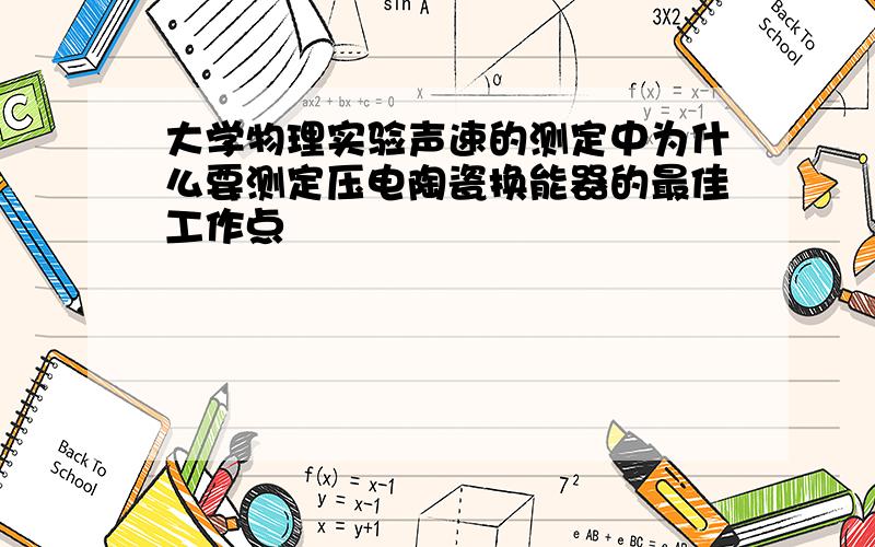 大学物理实验声速的测定中为什么要测定压电陶瓷换能器的最佳工作点