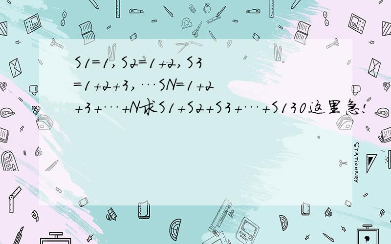 S1=1,S2=1+2,S3=1+2+3,…SN=1+2+3+…+N求S1+S2+S3+…+S130这里急!