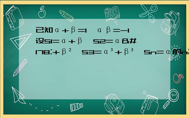 已知α+β=1,αβ=-1,设S1=α+β,S2=α²+β²,S3=α³+β³…Sn=α的n次方+β的n次方（1）分别计算S1,S2,S3,和S4的值（2）试写出Sn-2,Sn-2,Sn三者之间的关系式（3）根据以上得出的结论,计算α^7+β^7