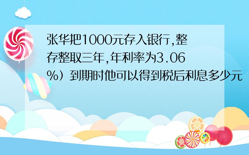 张华把1000元存入银行,整存整取三年,年利率为3.06%）到期时他可以得到税后利息多少元