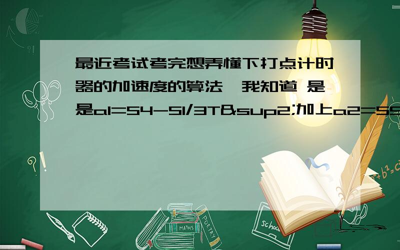 最近考试考完想弄懂下打点计时器的加速度的算法,我知道 是是a1=S4-S1/3T²加上a2=S5-S2/3T²,除那个S4是第四秒内通过的位移还是四秒内通过的位移?大哥哥大姐姐拜托了.我会追分的.