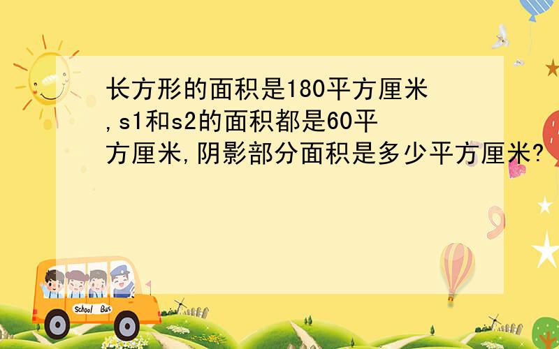 长方形的面积是180平方厘米,s1和s2的面积都是60平方厘米,阴影部分面积是多少平方厘米?