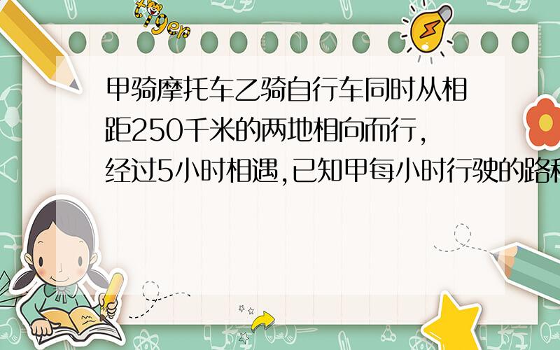 甲骑摩托车乙骑自行车同时从相距250千米的两地相向而行,经过5小时相遇,已知甲每小时行驶的路程是乙每小时行驶路程的3倍少6千米十选可自行车的速度（方程解）