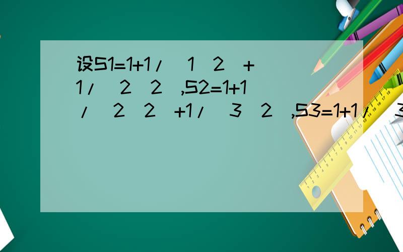 设S1=1+1/(1^2)+1/(2^2),S2=1+1/(2^2)+1/(3^2),S3=1+1/(3^2)+1/(4^2).Sn=1+1/[n^2+1/(n+1)^2].设S=√S1+√S2+√S3+.+√Sn,则S=?(用含n的代数式表示,其中n为正整数）