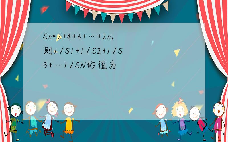 Sn=2+4+6+…+2n,则1/S1+1/S2+1/S3+…1/SN的值为