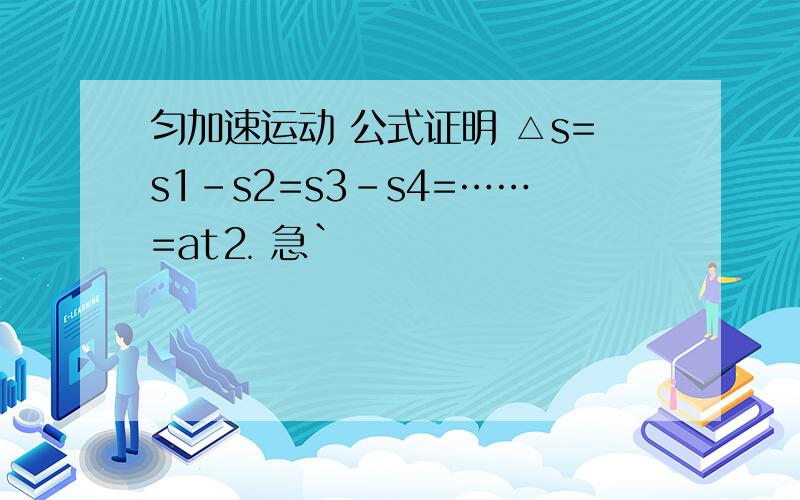 匀加速运动 公式证明 △s=s1-s2=s3-s4=……=at⒉ 急`