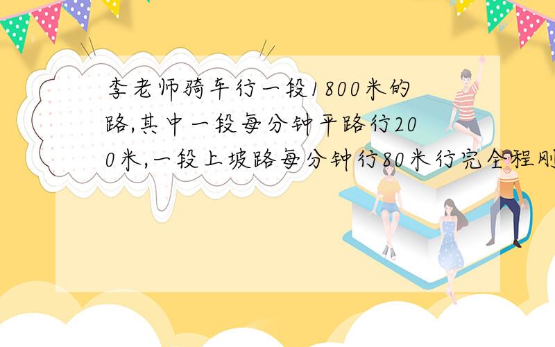 李老师骑车行一段1800米的路,其中一段每分钟平路行200米,一段上坡路每分钟行80米行完全程刚好用了15分钟.平均用了多少分钟