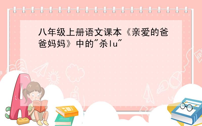 八年级上册语文课本《亲爱的爸爸妈妈》中的