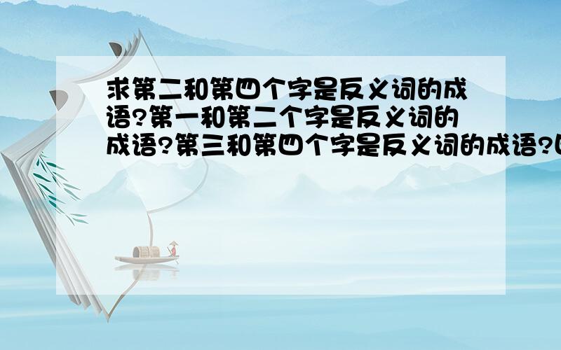 求第二和第四个字是反义词的成语?第一和第二个字是反义词的成语?第三和第四个字是反义词的成语?四个